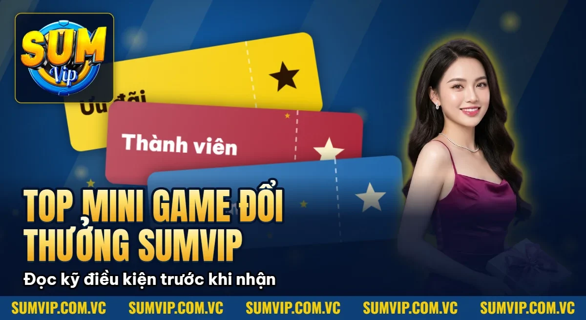 Top Mini Game Đổi Thưởng SumVip 2026 – Đánh nhanh Và Giải Trí