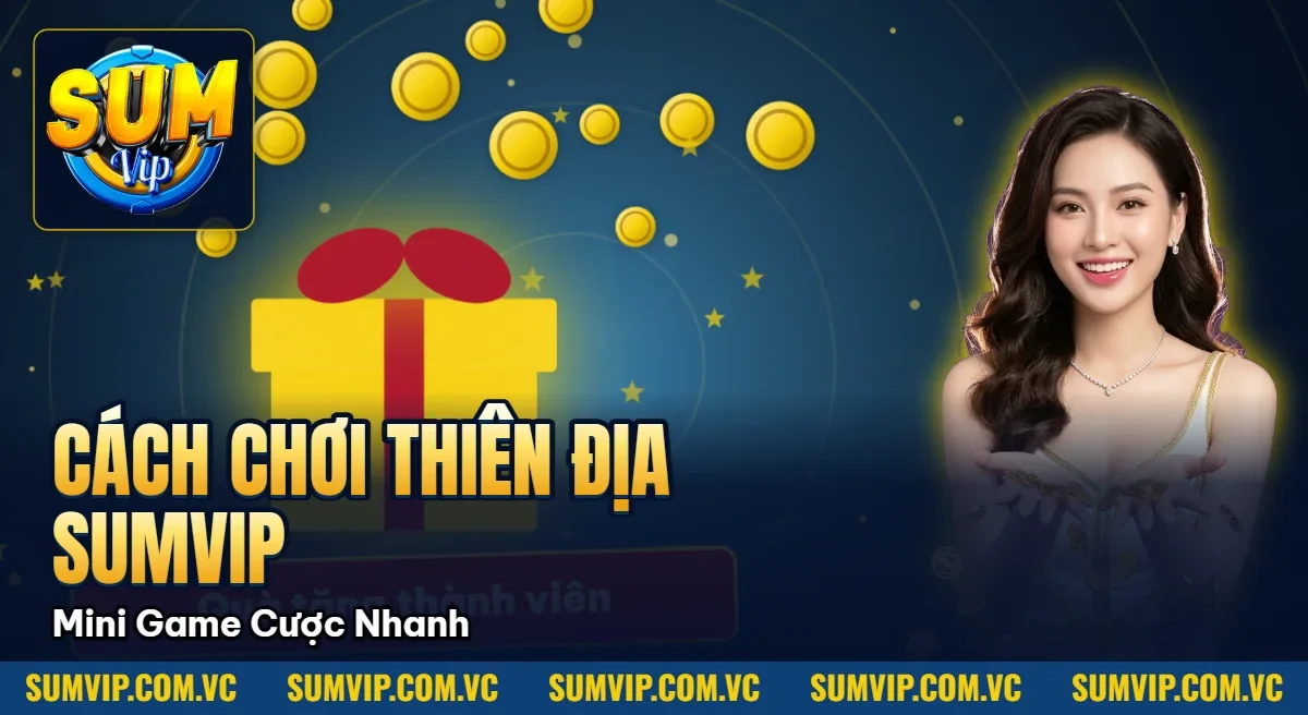 Cách Chơi Thiên Địa SumVip – Mini Game Cược Nhanh Thắng Lớn