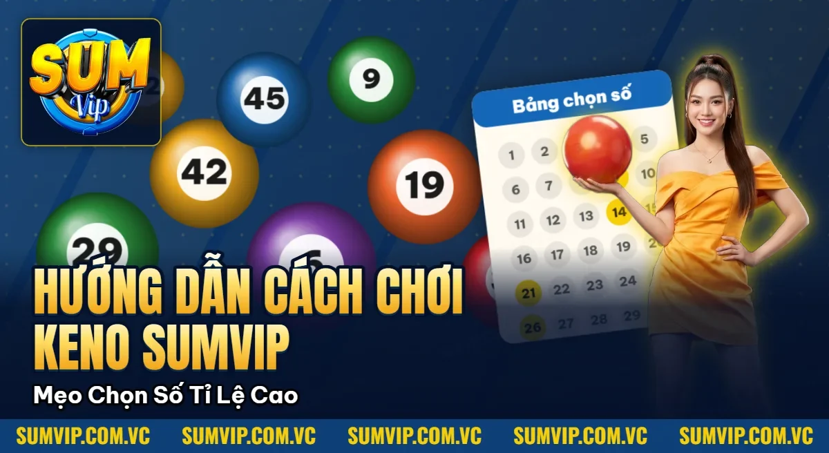 Hướng Dẫn Cách Chơi Keno SUMVIP – Mẹo Chọn Số Tỉ Lệ Trúng Cao