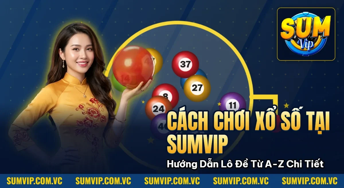 Cách Chơi Xổ Số Tại SUMVIP – Hướng Dẫn Lô Đề Từ A-Z Chi Tiết