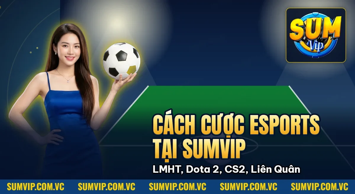 Cách Cược eSports Tại SUMVIP – LMHT, Dota 2, CS2, Liên Quân