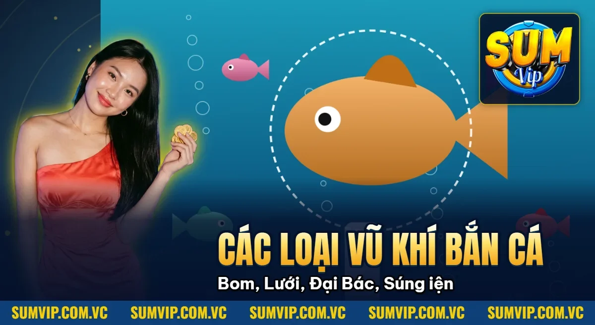 Các Loại Vũ Khí Bắn Cá – Bom, Lưới, Đại Bác, Súng Điện