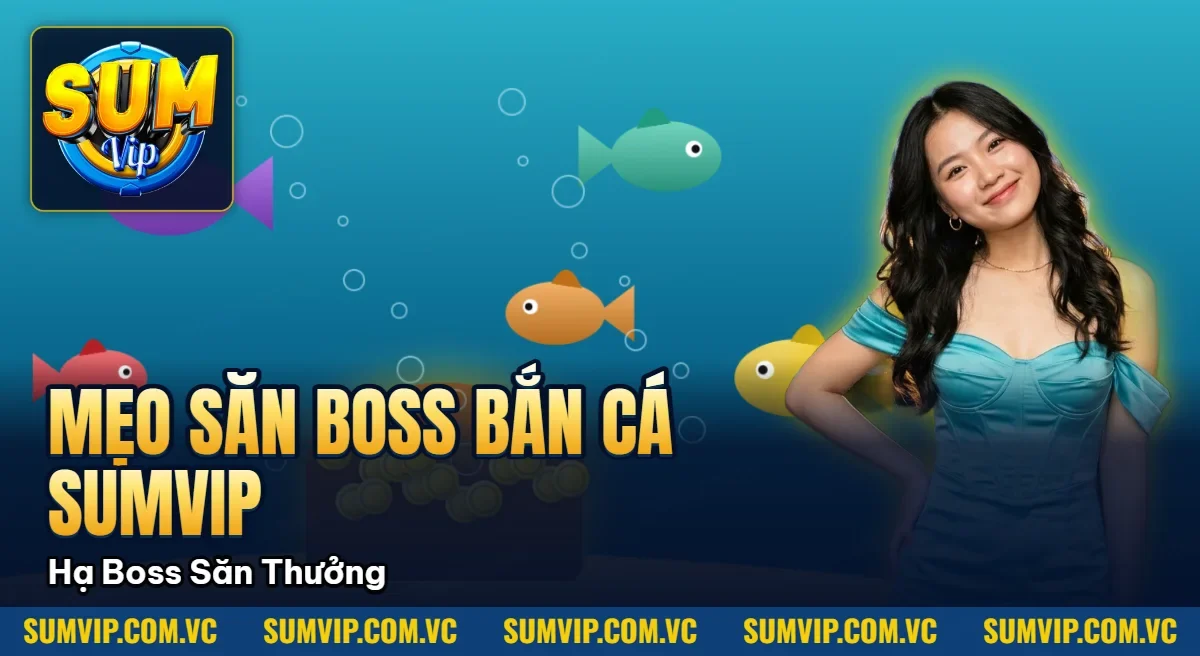 Mẹo Săn Boss Bắn Cá Sumvip – Hạ Boss Khủng Săn Thưởng
