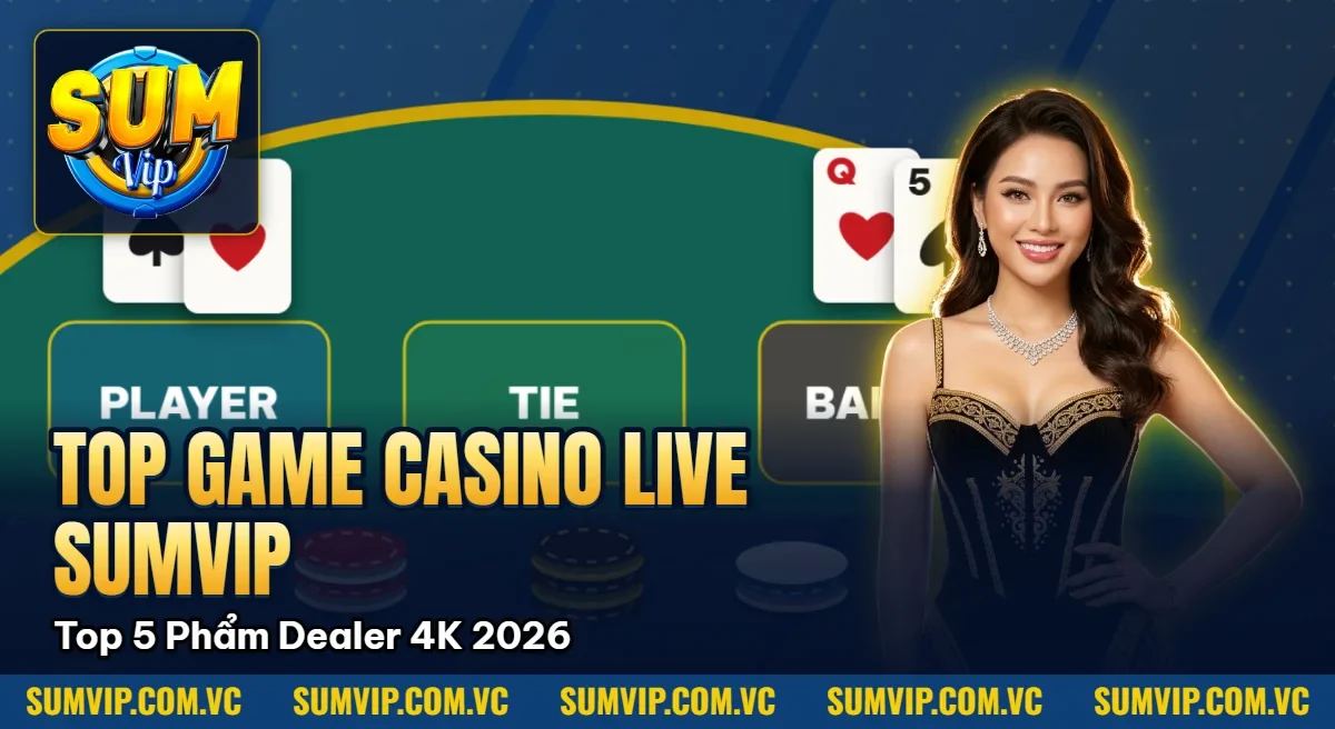 Top Game Casino Live SumVip – Top 5 Siêu Phẩm Dealer 4K 2026