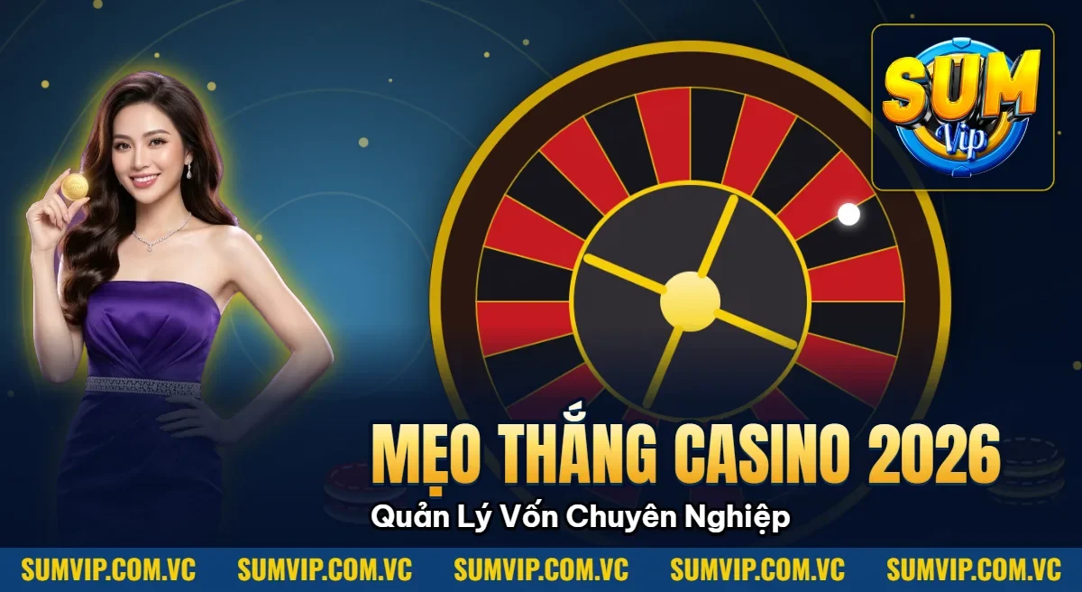 Mẹo Thắng Casino 2026 – Quản Lý Vốn Cao Thủ Chuyên Nghiệp