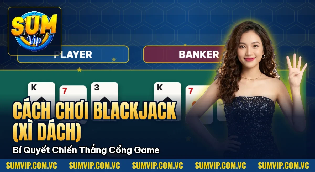 Cách Chơi Blackjack (Xì Dách) – Bí Quyết Chiến Thắng Cổng Game