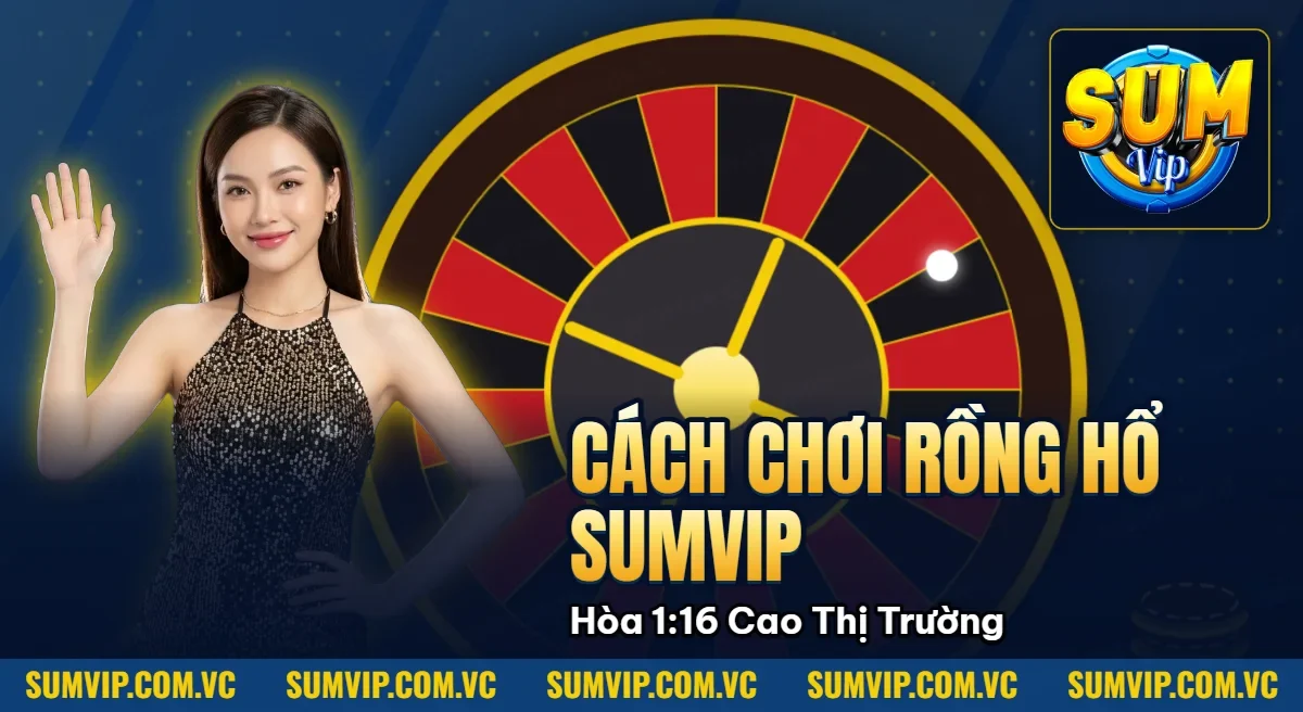 Cách Chơi Rồng Hổ Sumvip – Hòa 1:16 Cao Nhất Thị Trường