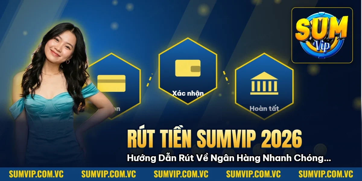 Rút Tiền Sumvip 2026: Hướng Dẫn Rút Về Ngân Hàng Nhanh Chóng Trong 3 Phút